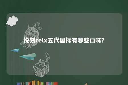 悦刻relx五代国标有哪些口味�？ 